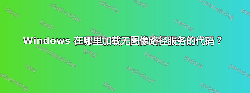 Windows 在哪里加载无图像路径服务的代码？