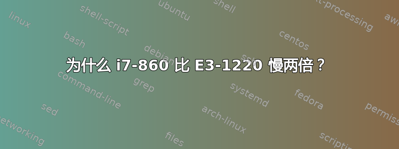 为什么 i7-860 比 E3-1220 慢两倍？