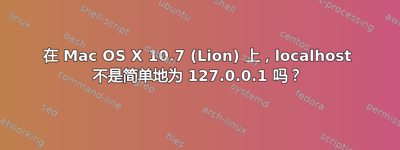 在 Mac OS X 10.7 (Lion) 上，localhost 不是简单地为 127.0.0.1 吗？