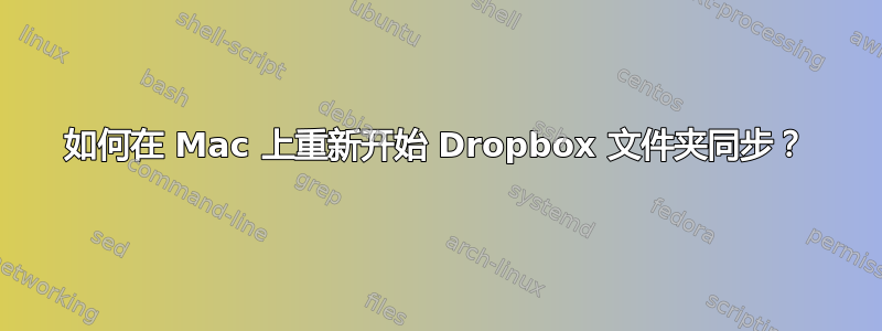 如何在 Mac 上重新开始 Dropbox 文件夹同步？