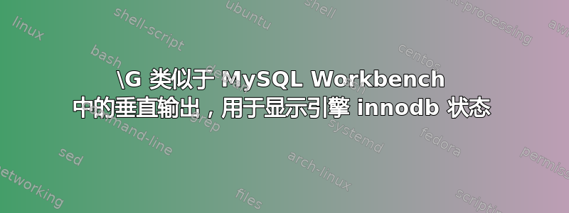 \G 类似于 MySQL Workbench 中的垂直输出，用于显示引擎 innodb 状态