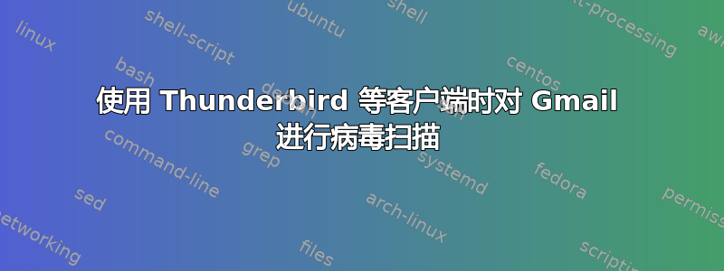 使用 Thunderbird 等客户端时对 Gmail 进行病毒扫描