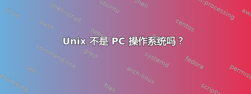 Unix 不是 PC 操作系统吗？