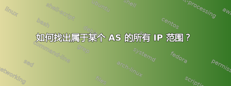 如何找出属于某个 AS 的所有 IP 范围？