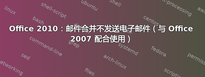 Office 2010：邮件合并不发送电子邮件（与 Office 2007 配合使用）