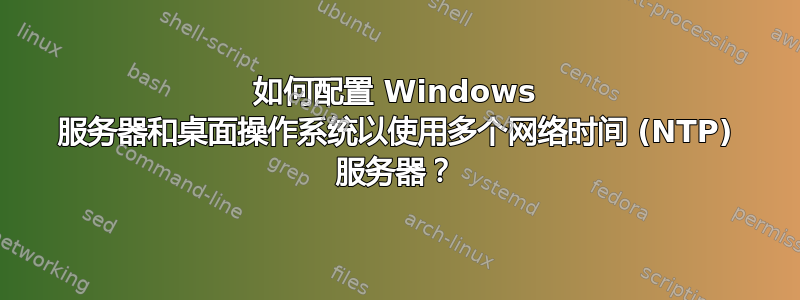 如何配置 Windows 服务器和桌面操作系统以使用多个网络时间 (NTP) 服务器？