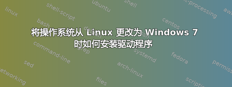 将操作系统从 Linux 更改为 Windows 7 时如何安装驱动程序 