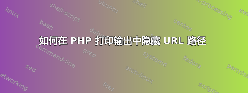 如何在 PHP 打印输出中隐藏 URL 路径