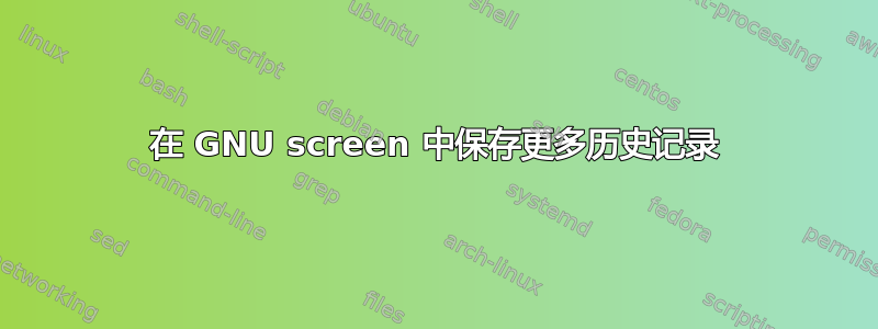 在 GNU screen 中保存更多历史记录