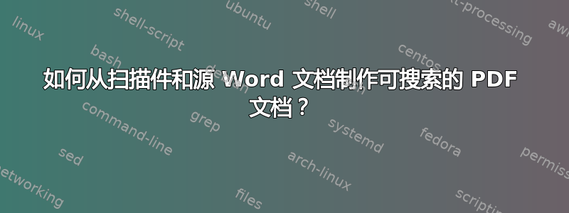 如何从扫描件和源 Word 文档制作可搜索的 PDF 文档？