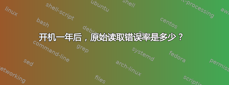 开机一年后，原始读取错误率是多少？ 