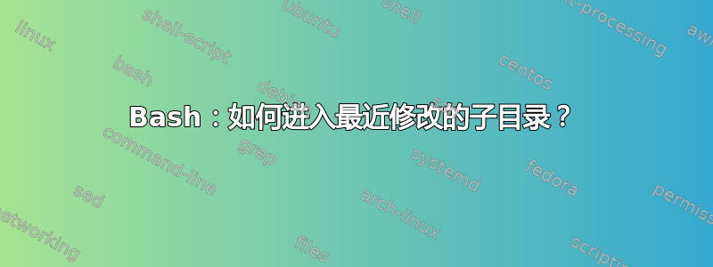 Bash：如何进入最近修改的子目录？