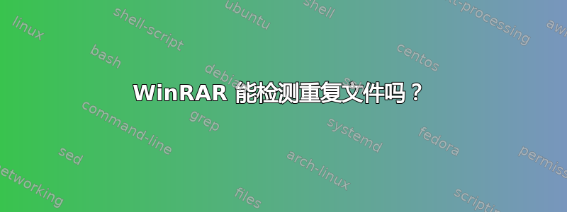 WinRAR 能检测重复文件吗？