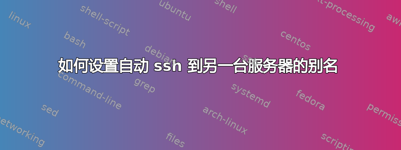 如何设置自动 ssh 到另一台服务器的别名