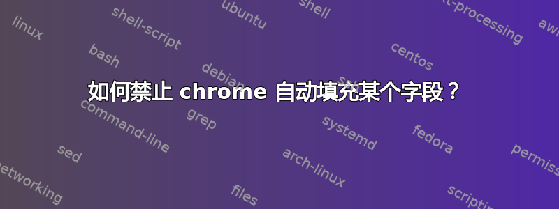 如何禁止 chrome 自动填充某个字段？