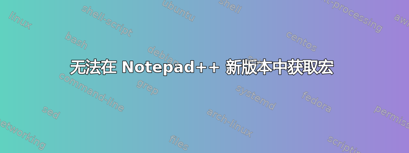 无法在 Notepad++ 新版本中获取宏