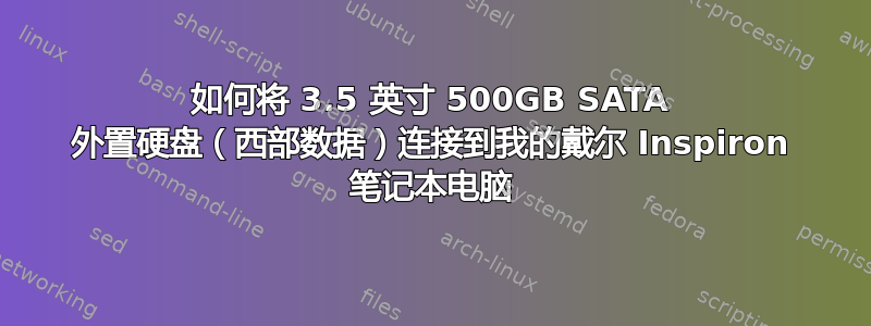 如何将 3.5 英寸 500GB SATA 外置硬盘（西部数据）连接到我的戴尔 Inspiron 笔记本电脑