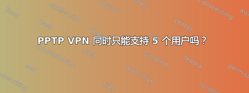 PPTP VPN 同时只能支持 5 个用户吗？