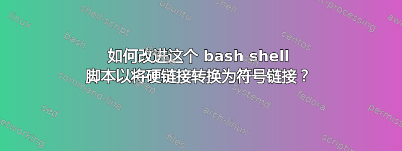 如何改进这个 bash shell 脚本以将硬链接转换为符号链接？