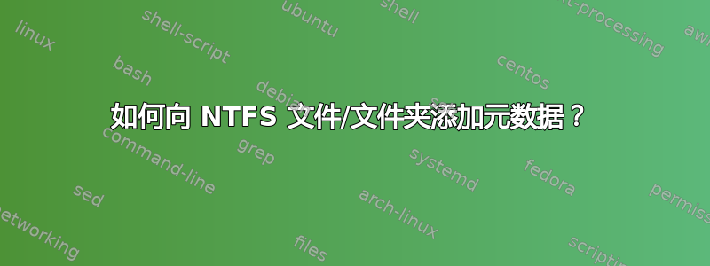 如何向 NTFS 文件/文件夹添加元数据？