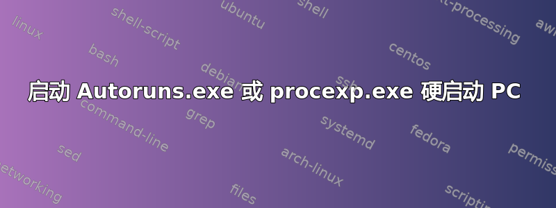 启动 Autoruns.exe 或 procexp.exe 硬启动 PC