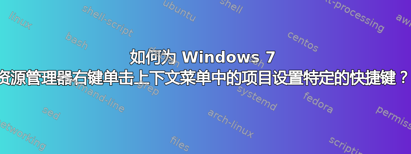 如何为 Windows 7 资源管理器右键单击上下文菜单中的项目设置特定的快捷键？