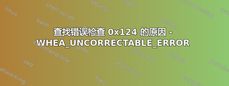 查找错误检查 0x124 的原因 - WHEA_UNCORRECTABLE_ERROR