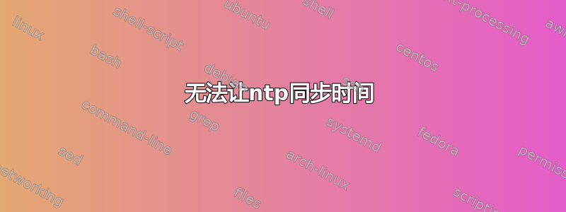 无法让ntp同步时间