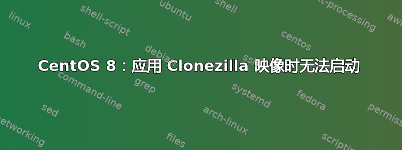 CentOS 8：应用 Clonezilla 映像时无法启动