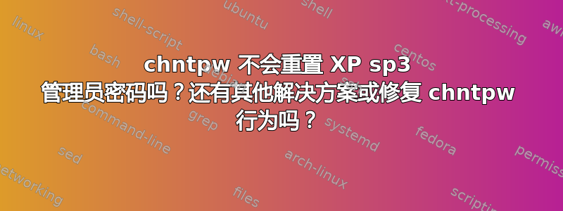 chntpw 不会重置 XP sp3 管理员密码吗？还有其他解决方案或修复 chntpw 行为吗？