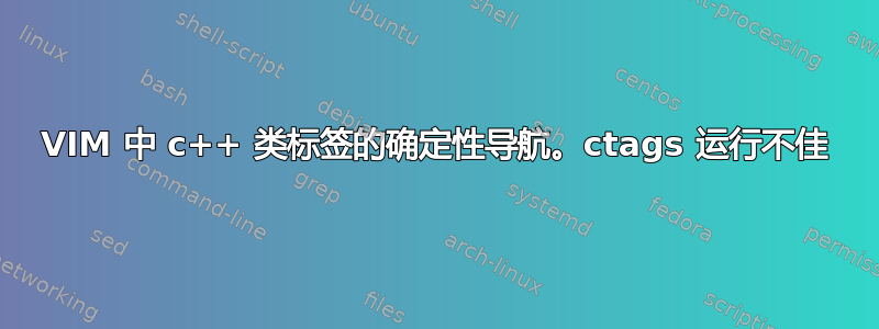 VIM 中 c++ 类标签的确定性导航。ctags 运行不佳