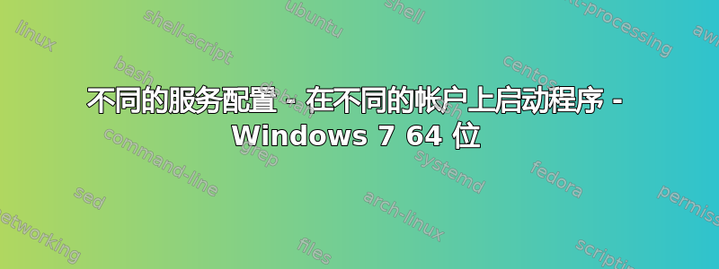 不同的服务配置 - 在不同的帐户上启动程序 - Windows 7 64 位