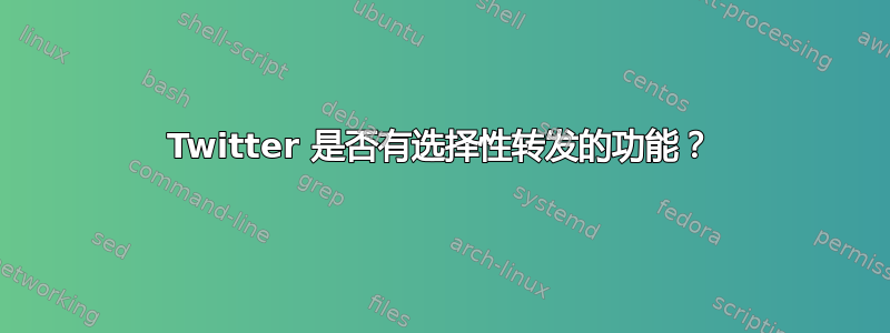 Twitter 是否有选择性转发的功能？