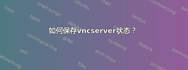 如何保存vncserver状态？