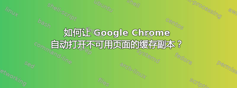 如何让 Google Chrome 自动打开不可用页面的缓存副本？