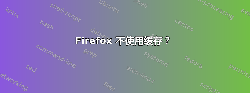 Firefox 不使用缓存？