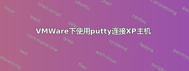 VMWare下使用putty连接XP主机