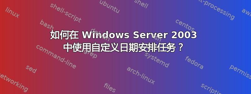 如何在 Windows Server 2003 中使用自定义日期安排任务？