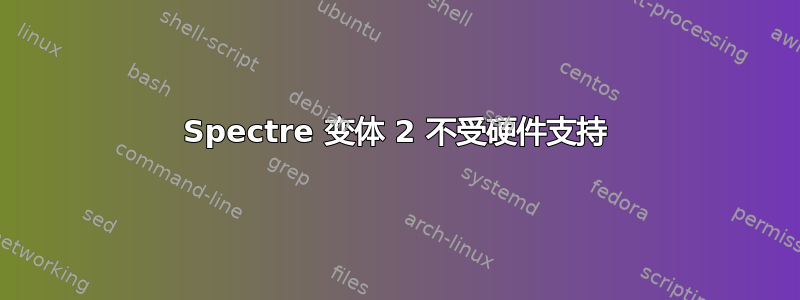 Spectre 变体 2 不受硬件支持