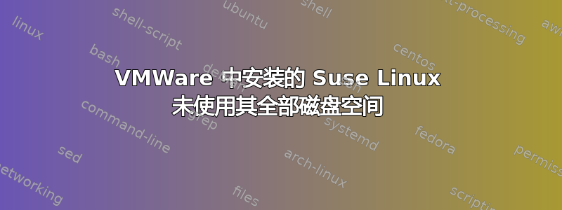 VMWare 中安装的 Suse Linux 未使用其全部磁盘空间