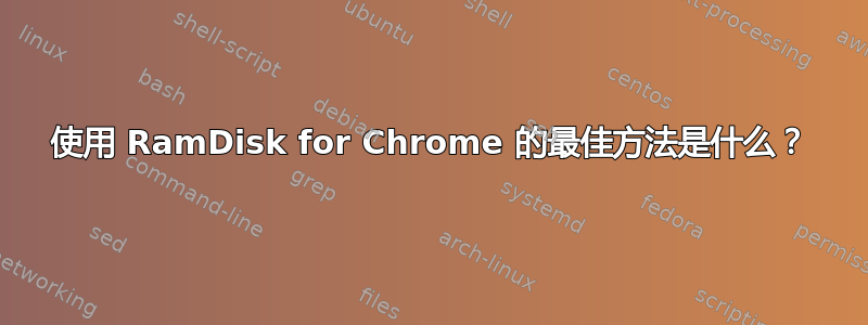 使用 RamDisk for Chrome 的最佳方法是什么？