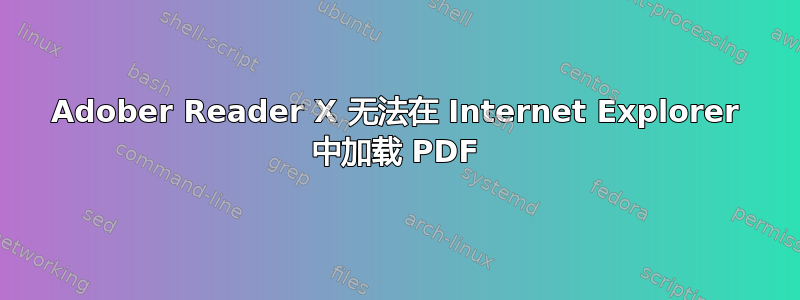 Adober Reader X 无法在 Internet Explorer 中加载 PDF