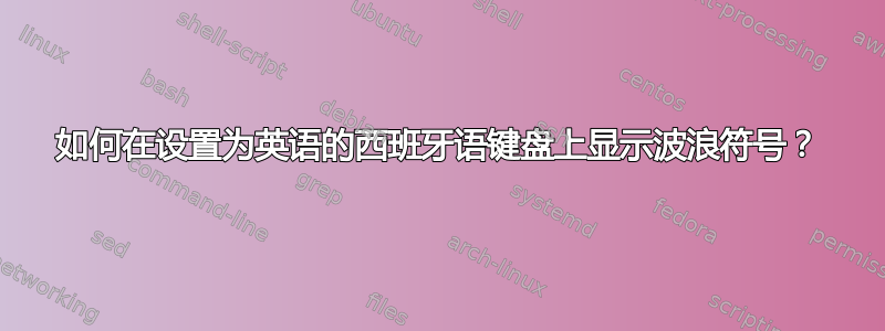 如何在设置为英语的西班牙语键盘上显示波浪符号？