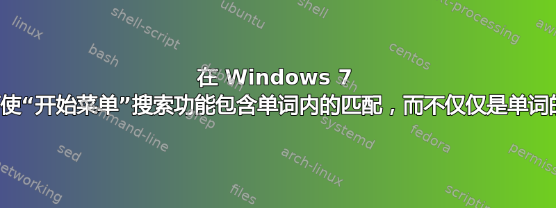 在 Windows 7 上，如何使“开始菜单”搜索功能包含单词内的匹配，而不仅仅是单词的开头？