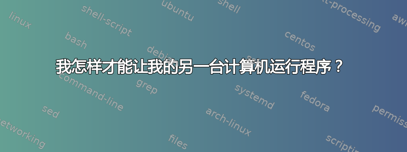 我怎样才能让我的另一台计算机运行程序？