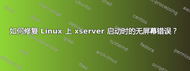 如何修复 Linux 上 xserver 启动时的无屏幕错误？