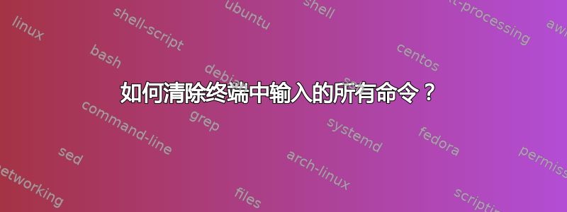 如何清除终端中输入的所有命令？