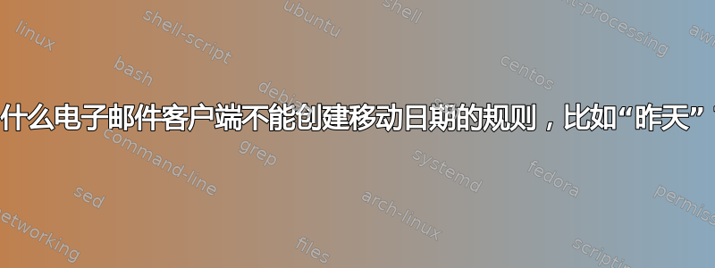 为什么电子邮件客户端不能创建移动日期的规则，比如“昨天”？