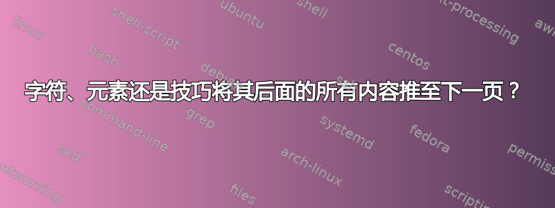 字符、元素还是技巧将其后面的所有内容推至下一页？