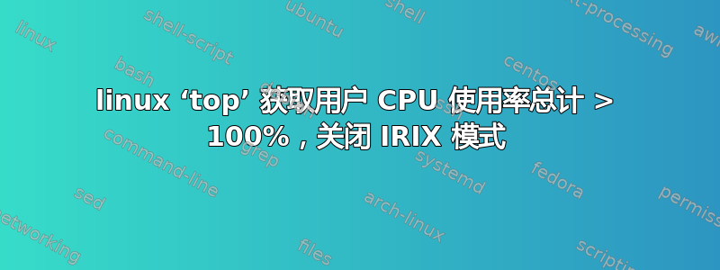 linux ‘top’ 获取用户 CPU 使用率总计 > 100%，关闭 IRIX 模式